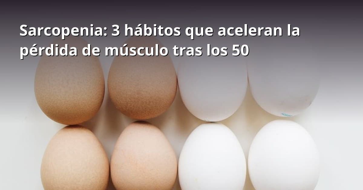 Sarcopenia: 3 hábitos que aceleran la pérdida de músculo tras los 50